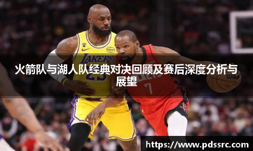 壹号国际火箭队与湖人队经典对决回顾及赛后深度分析与展望
