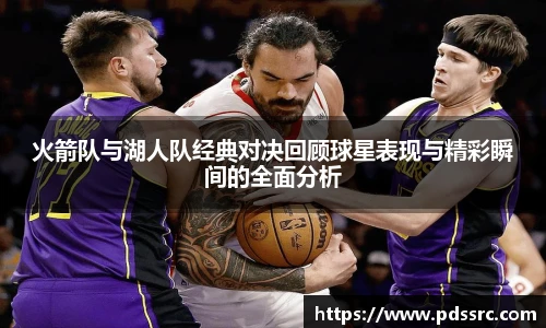 壹号国际火箭队与湖人队经典对决回顾球星表现与精彩瞬间的全面分析